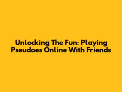 Unlocking The Fun: Playing Pseudoes Online With Friends