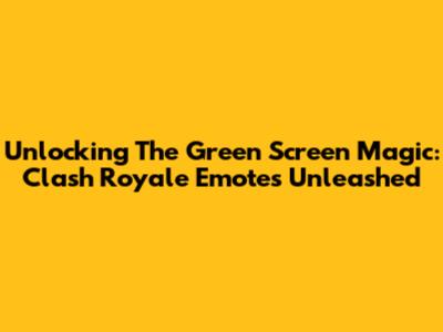 Unlocking The Green Screen Magic: Clash Royale Emotes Unleashed