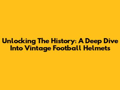 Unlocking The History: A Deep Dive Into Vintage Football Helmets