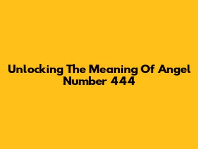 Unlocking The Meaning Of Angel Number 444