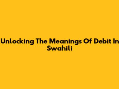 Unlocking The Meanings Of Debit In Swahili