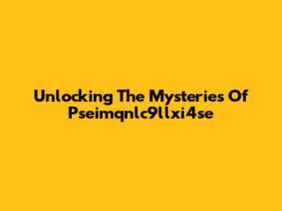 Unlocking The Mysteries Of Pseimqnlc9llxi4se