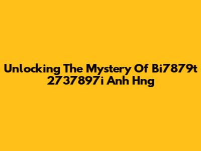Unlocking The Mystery Of Bi7879t 2737897i Anh Hng
