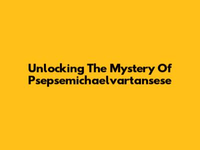 Unlocking The Mystery Of Psepsemichaelvartansese