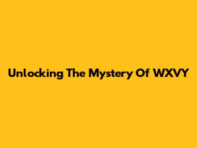 Unlocking The Mystery Of WXVY