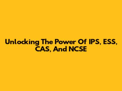 Unlocking The Power Of IPS, ESS, CAS, And NCSE