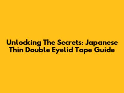 Unlocking The Secrets: Japanese Thin Double Eyelid Tape Guide