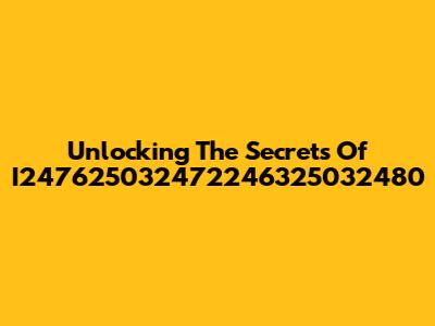 Unlocking The Secrets Of I247625032472246325032480