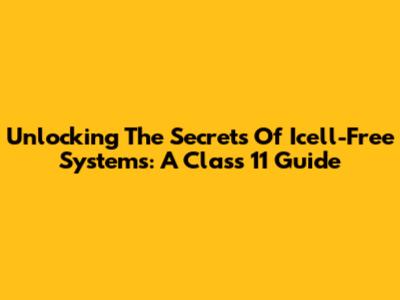 Unlocking The Secrets Of Icell-Free Systems: A Class 11 Guide