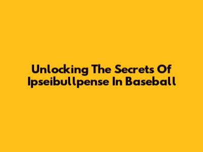 Unlocking The Secrets Of Ipseibullpense In Baseball