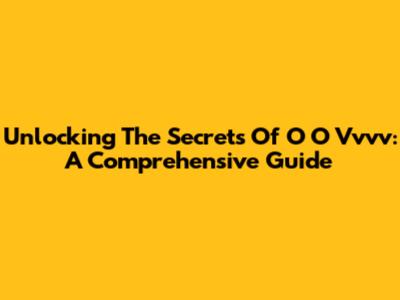 Unlocking The Secrets Of O O Vvvv: A Comprehensive Guide