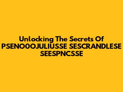 Unlocking The Secrets Of PSENO0OJULIUSSE SESCRANDLESE SEESPNCSSE