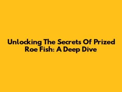 Unlocking The Secrets Of Prized Roe Fish: A Deep Dive