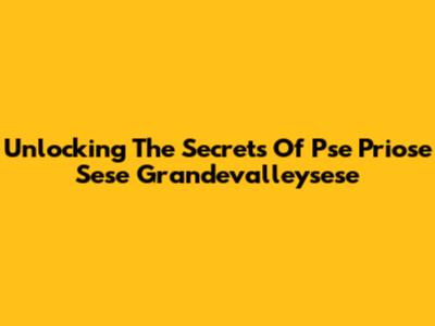 Unlocking The Secrets Of Pse Priose Sese Grandevalleysese
