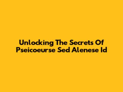 Unlocking The Secrets Of Pseicoeurse Sed Alenese Id