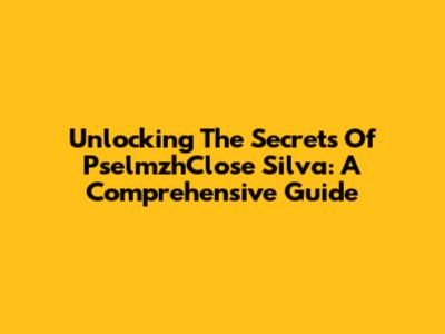 Unlocking The Secrets Of PselmzhClose Silva: A Comprehensive Guide