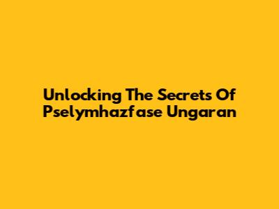 Unlocking The Secrets Of Pselymhazfase Ungaran