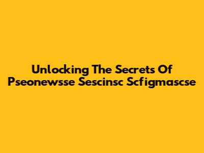 Unlocking The Secrets Of Pseonewsse Sescinsc Scfigmascse
