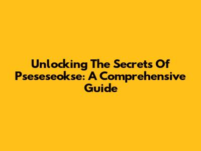 Unlocking The Secrets Of Pseseseokse: A Comprehensive Guide