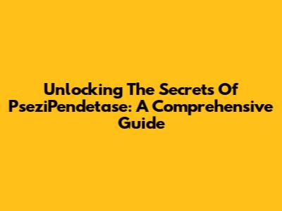 Unlocking The Secrets Of PseziPendetase: A Comprehensive Guide
