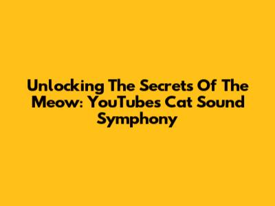 Unlocking The Secrets Of The Meow: YouTube's Cat Sound Symphony