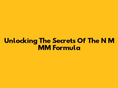 Unlocking The Secrets Of The N M MM Formula