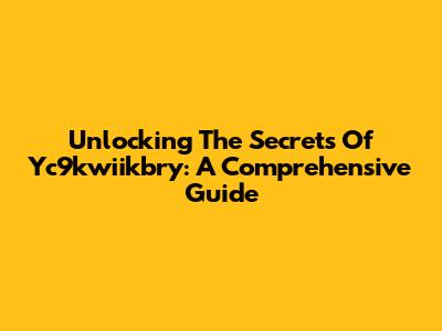 Unlocking The Secrets Of Yc9kwiikbry: A Comprehensive Guide
