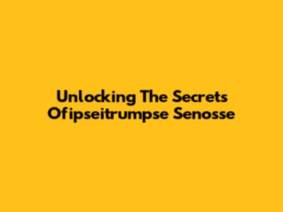 Unlocking The Secrets Ofipseitrumpse Senosse