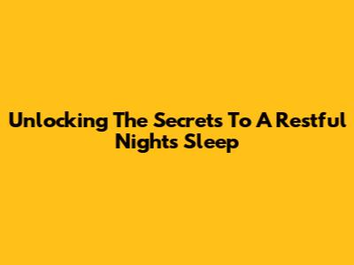 Unlocking The Secrets To A Restful Night's Sleep