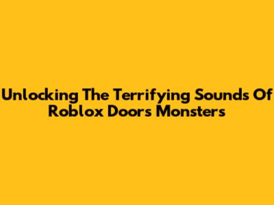 Unlocking The Terrifying Sounds Of Roblox Doors Monsters