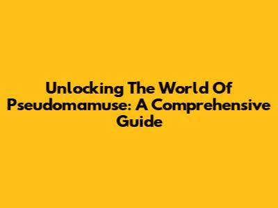 Unlocking The World Of Pseudomamuse: A Comprehensive Guide