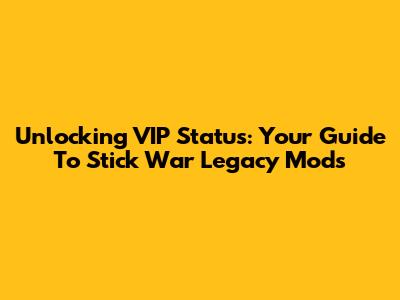 Unlocking VIP Status: Your Guide To Stick War Legacy Mods