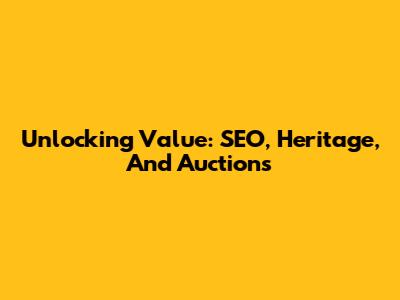 Unlocking Value: SEO, Heritage, And Auctions