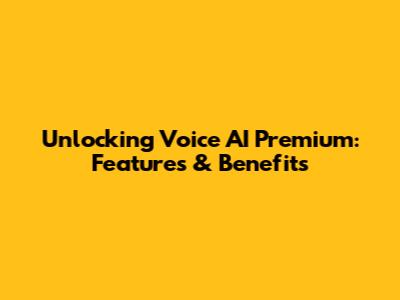 Unlocking Voice AI Premium: Features & Benefits