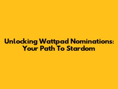 Unlocking Wattpad Nominations: Your Path To Stardom