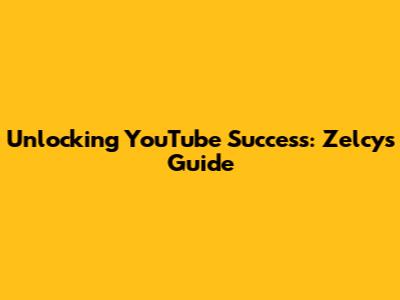 Unlocking YouTube Success: Zelcy's Guide
