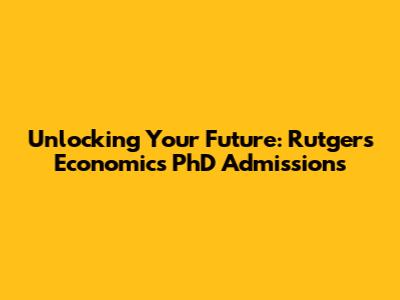 Unlocking Your Future: Rutgers Economics PhD Admissions