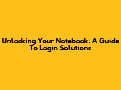 Unlocking Your Notebook: A Guide To Login Solutions