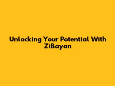 Unlocking Your Potential With ZiBayan