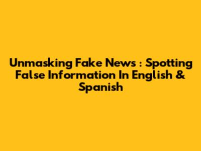 Unmasking *Fake News*: Spotting False Information In English & Spanish