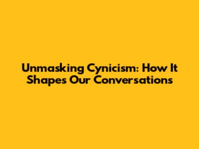 Unmasking Cynicism: How It Shapes Our Conversations