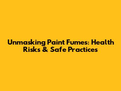 Unmasking Paint Fumes: Health Risks & Safe Practices