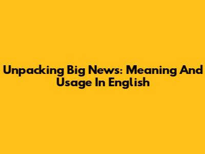 Unpacking 'Big News': Meaning And Usage In English