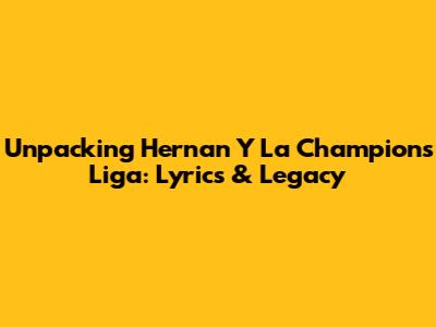 Unpacking 'Hernan Y La Champions Liga': Lyrics & Legacy