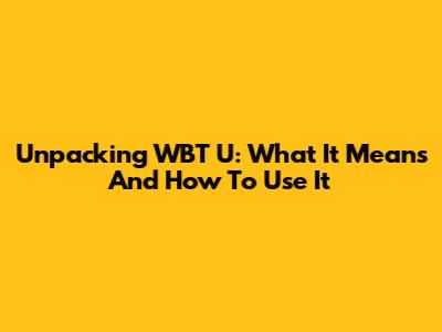 Unpacking 'WBT U': What It Means And How To Use It