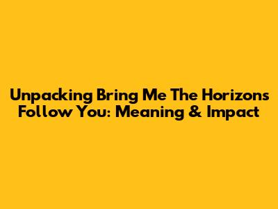 Unpacking Bring Me The Horizon's 'Follow You': Meaning & Impact