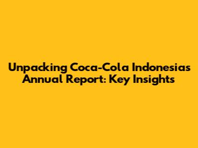 Unpacking Coca-Cola Indonesia's Annual Report: Key Insights