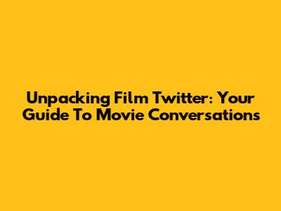 Unpacking Film Twitter: Your Guide To Movie Conversations