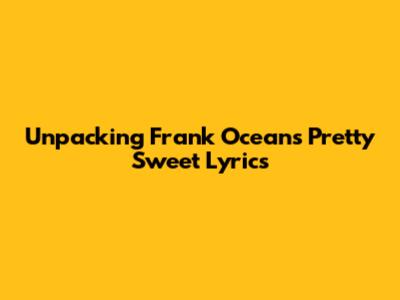 Unpacking Frank Ocean's 'Pretty Sweet' Lyrics