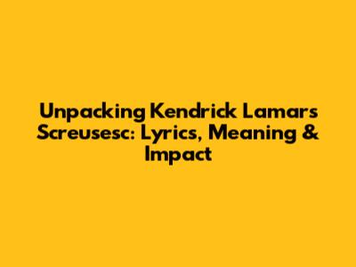Unpacking Kendrick Lamar's Screusesc: Lyrics, Meaning & Impact